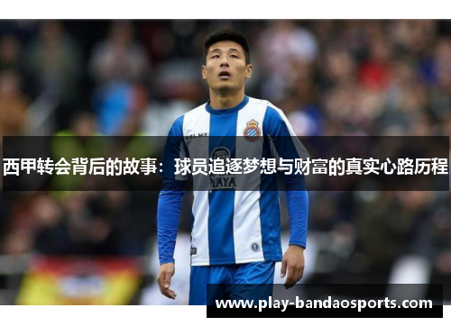 西甲转会背后的故事：球员追逐梦想与财富的真实心路历程