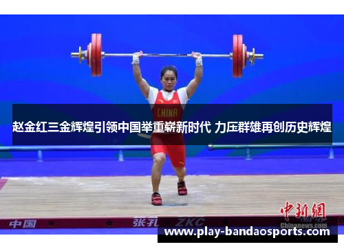 赵金红三金辉煌引领中国举重崭新时代 力压群雄再创历史辉煌 赵金红三金辉煌引领中国举重崭新时代 力压群雄再创历史辉煌