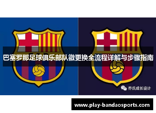巴塞罗那足球俱乐部队徽更换全流程详解与步骤指南