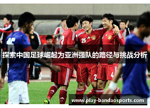 探索中国足球崛起为亚洲强队的路径与挑战分析