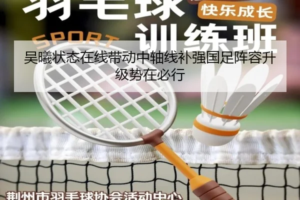 吴曦状态在线带动中轴线补强国足阵容升级势在必行(bandao)