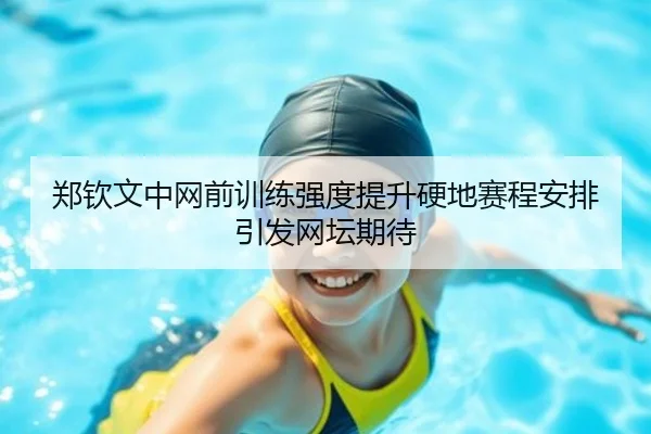 郑钦文中网前训练强度提升硬地赛程安排引发网坛期待(bandao)